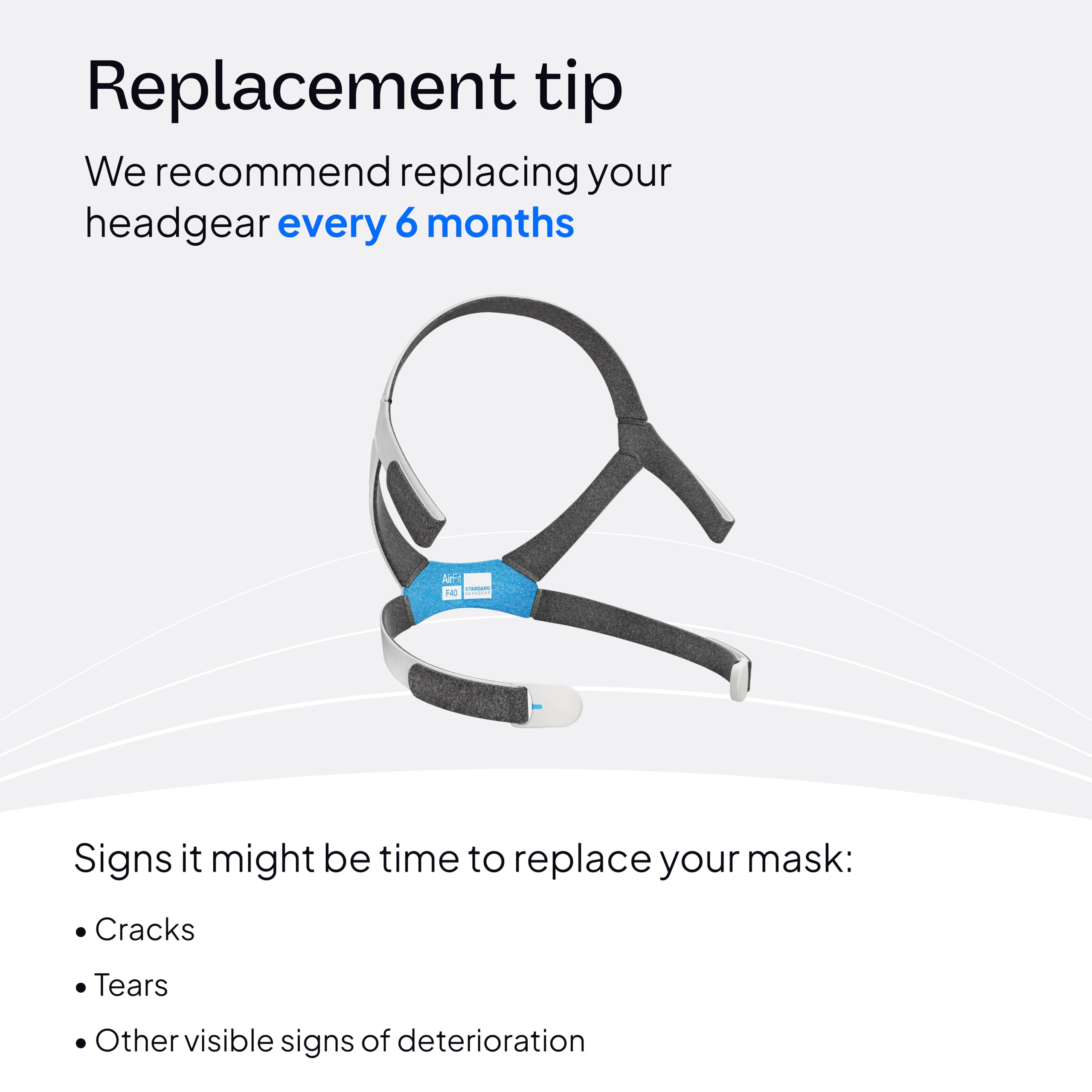 ResMed headgear features easy-to-clean surfaces for daily replacement.